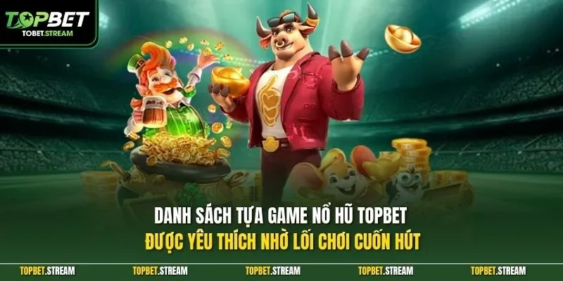 Danh sách tựa game nổ hũ TOPBET được yêu thích nhờ lối chơi cuốn hút
