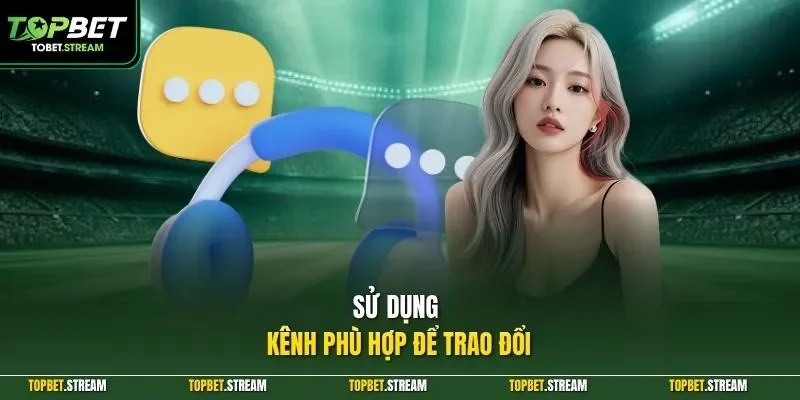 Sử dụng kênh phù hợp để trao đổi
