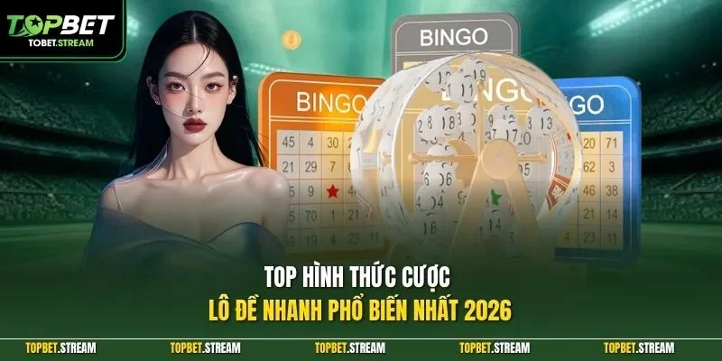 Top hình thức cược lô đề nhanh phổ biến nhất 2026